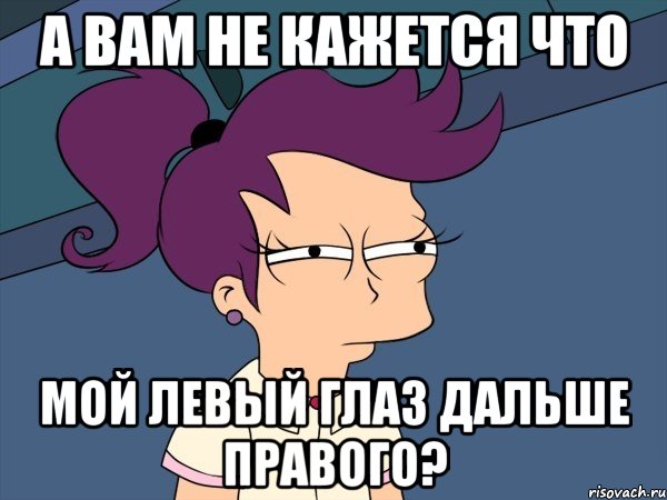 а вам не кажется что мой левый глаз дальше правого?, Мем Мне кажется или (с Лилой)