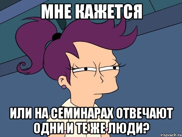 мне кажется или на семинарах отвечают одни и те же люди?, Мем Мне кажется или (с Лилой)