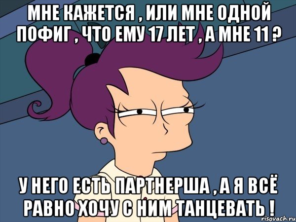 мне кажется , или мне одной пофиг , что ему 17 лет , а мне 11 ? у него есть партнерша , а я всё равно хочу с ним танцевать !, Мем Мне кажется или (с Лилой)