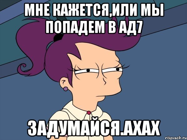 мне кажется,или мы попадем в ад7 задумайся.ахах, Мем Мне кажется или (с Лилой)