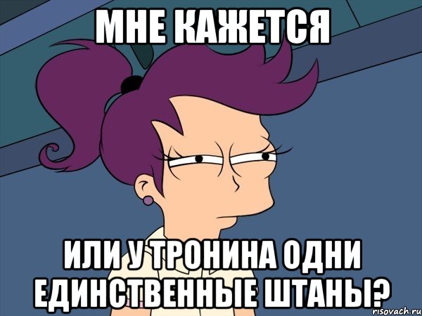 мне кажется или у тронина одни единственные штаны?, Мем Мне кажется или (с Лилой)