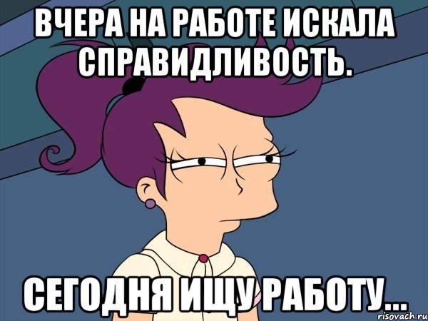 вчера на работе искала справидливость. сегодня ищу работу..., Мем Мне кажется или (с Лилой)