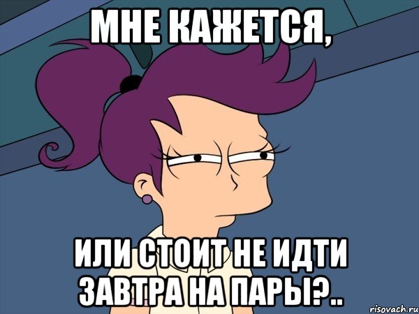 мне кажется, или стоит не идти завтра на пары?.., Мем Мне кажется или (с Лилой)