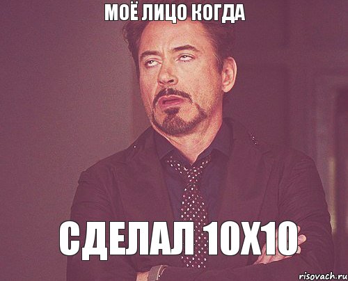 Моё лицо когда сделал 10х10, Мем твое выражение лица