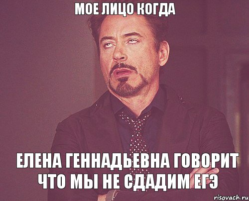 Мое лицо когда Елена Геннадьевна говорит что мы не сдадим ЕГЭ, Мем твое выражение лица