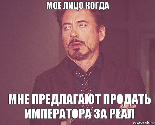 мое лицо когда мне предлагают продать императора за реал, Мем твое выражение лица