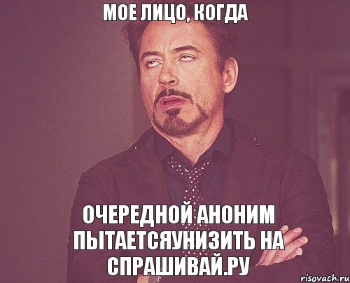 Мое лицо, когда очередной аноним пытаетсяунизить на спрашивай.ру, Мем твое выражение лица