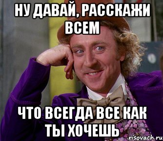 ну давай, расскажи всем что всегда все как ты хочешь, Мем мое лицо