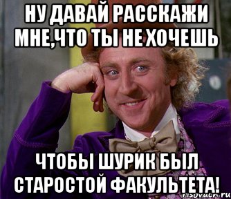 ну давай расскажи мне,что ты не хочешь чтобы шурик был старостой факультета!, Мем мое лицо