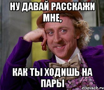 ну давай расскажи мне, как ты ходишь на пары, Мем мое лицо