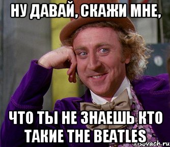 ну давай, скажи мне, что ты не знаешь кто такие the beatles, Мем мое лицо