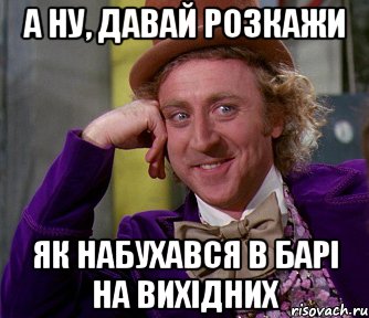 а ну, давай розкажи як набухався в барі на вихідних, Мем мое лицо