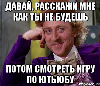 давай, расскажи мне как ты не будешь потом смотреть игру по ютьюбу, Мем мое лицо