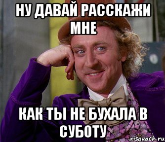 ну давай расскажи мне как ты не бухала в суботу, Мем мое лицо