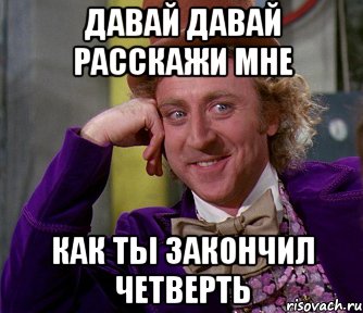 давай давай расскажи мне как ты закончил четверть, Мем мое лицо