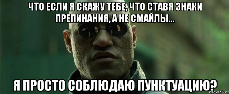 что если я скажу тебе, что ставя знаки препинания, а не смайлы... я просто соблюдаю пунктуацию?, Мем  морфеус