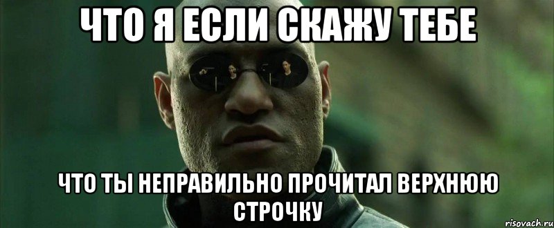 что я если скажу тебе что ты неправильно прочитал верхнюю строчку, Мем  морфеус