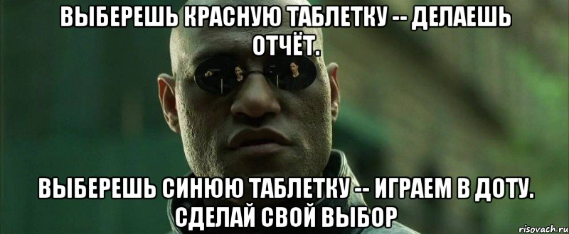 выберешь красную таблетку -- делаешь отчёт. выберешь синюю таблетку -- играем в доту. сделай свой выбор, Мем  морфеус