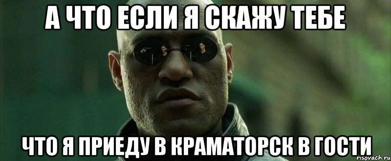 а что если я скажу тебе что я приеду в краматорск в гости, Мем  морфеус