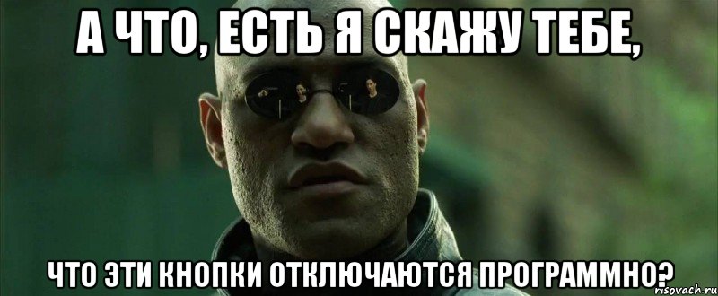 а что, есть я скажу тебе, что эти кнопки отключаются программно?, Мем  морфеус