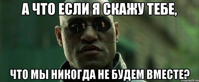 а что если я скажу тебе, что мы никогда не будем вместе?, Мем  морфеус