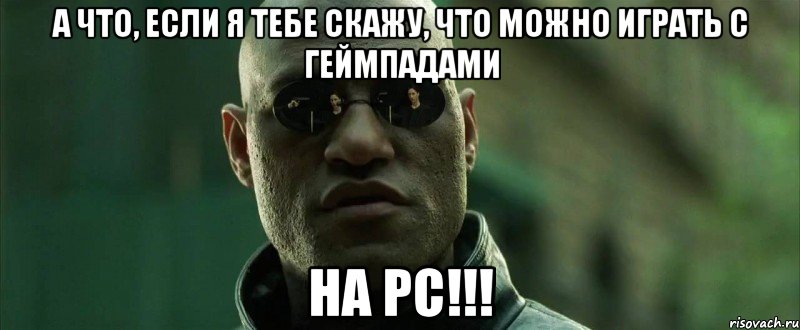 а что, если я тебе скажу, что можно играть с геймпадами на pc!!!, Мем  морфеус