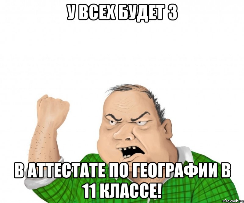 у всех будет 3 в аттестате по географии в 11 классе!, Мем мужик