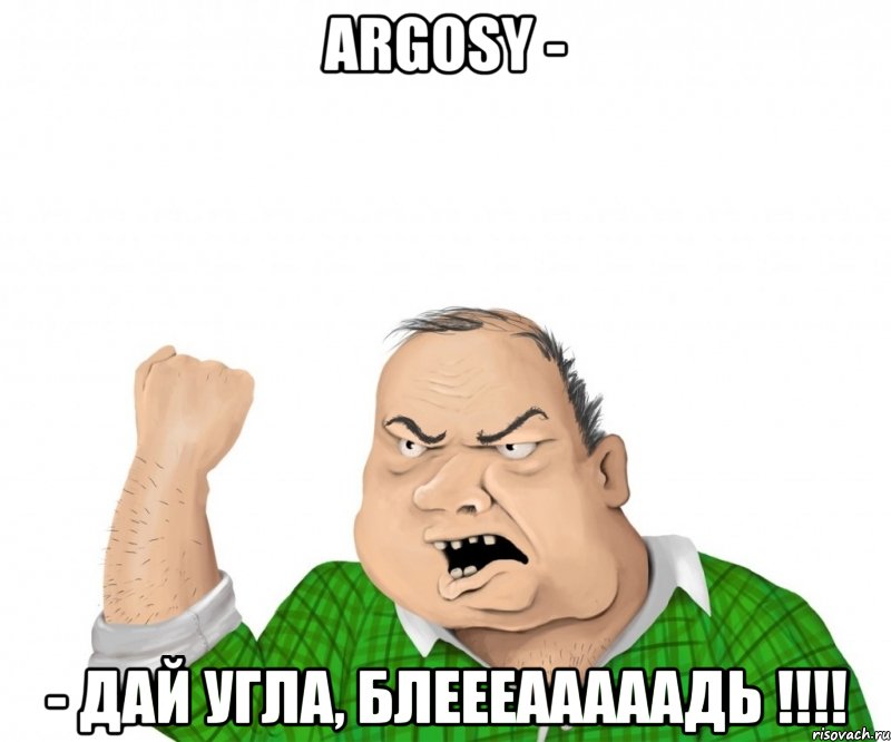 argosy - - дай угла, блеееааааадь !!!