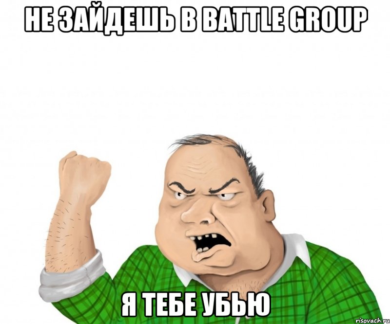 не зайдешь в battle group я тебе убью, Мем мужик