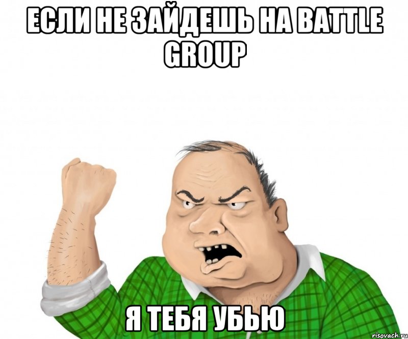 если не зайдешь на battle group я тебя убью, Мем мужик