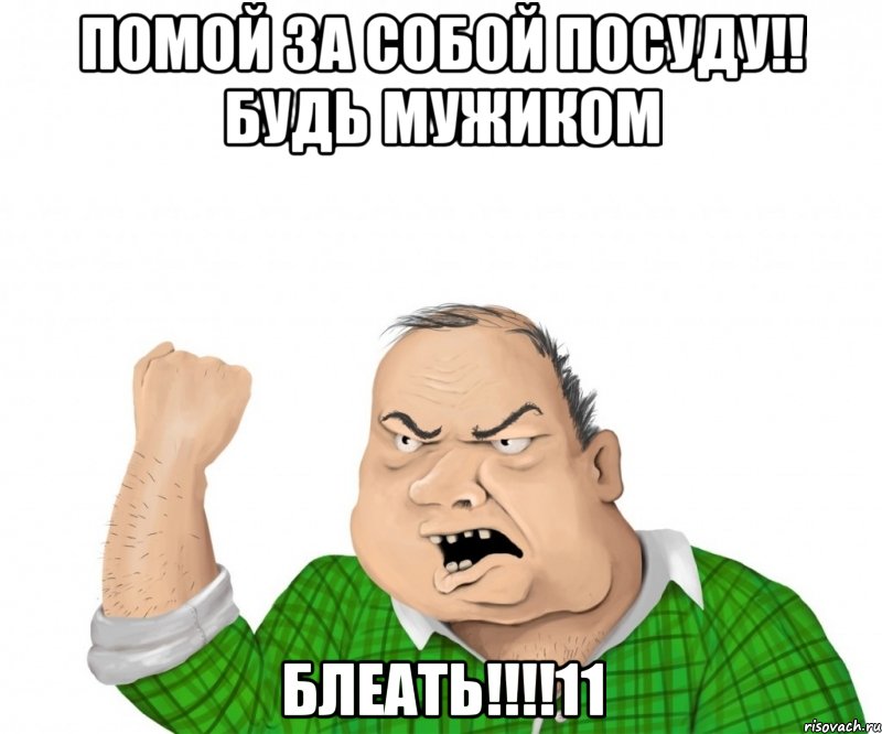 помой за собой посуду!! будь мужиком блеать!!!11, Мем мужик