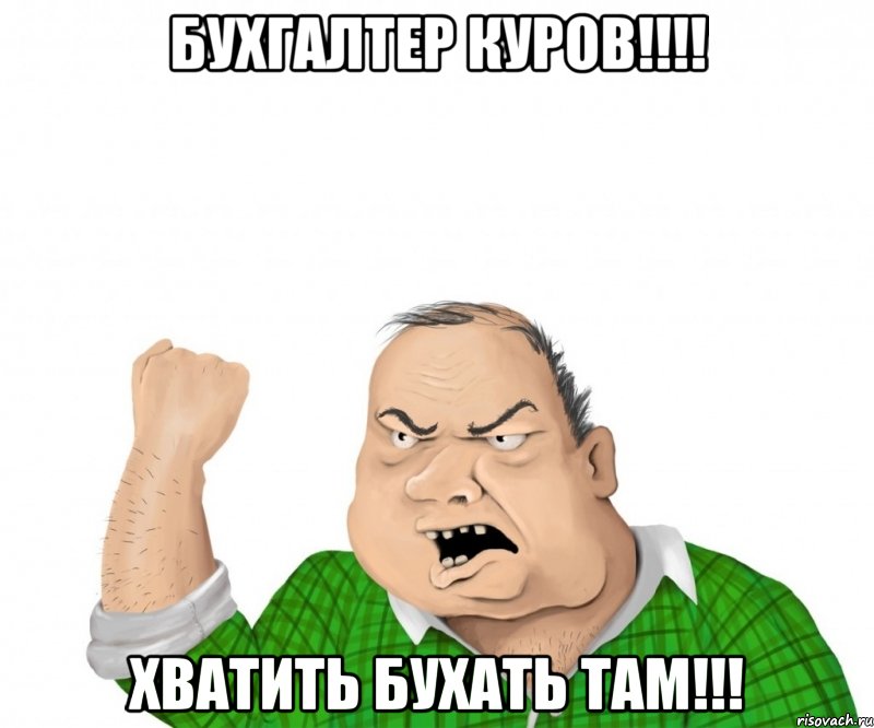 бухгалтер куров!!! хватить бухать там!!!, Мем мужик