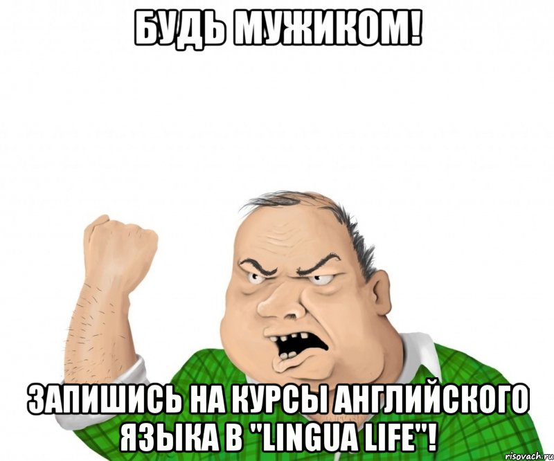 будь мужиком! запишись на курсы английского языка в "lingua life"!, Мем мужик