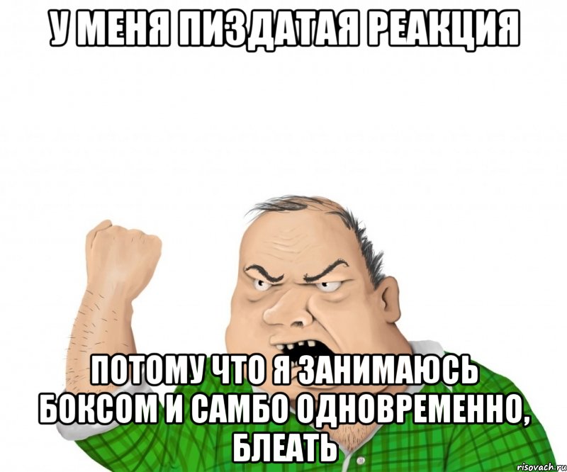 у меня пиздатая реакция потому что я занимаюсь боксом и самбо одновременно, блеать, Мем мужик