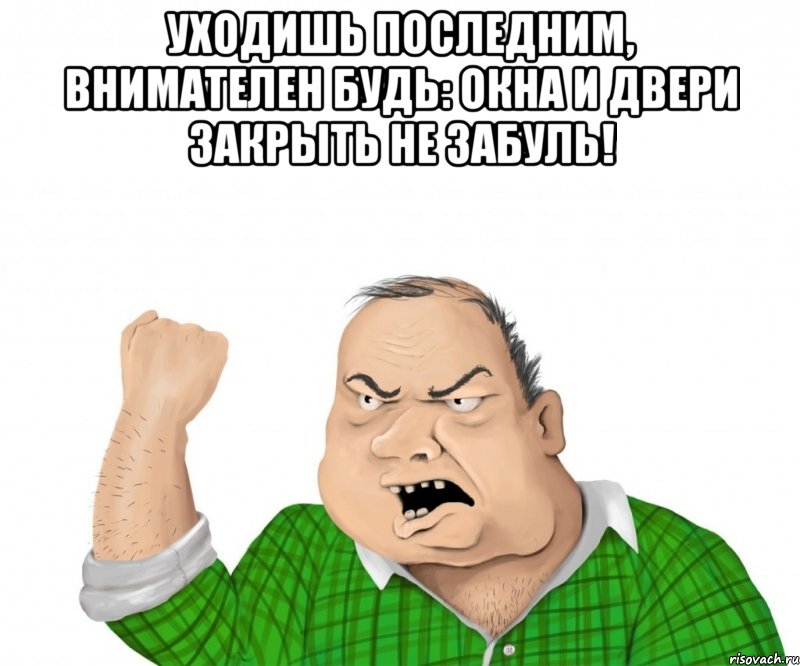 уходишь последним, внимателен будь: окна и двери закрыть не забуль! , Мем мужик