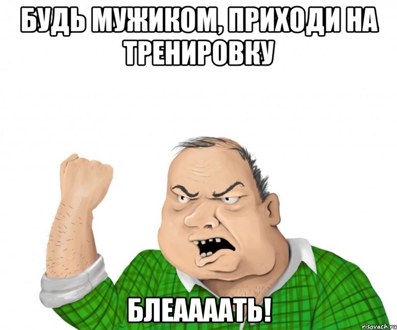 будь мужиком, приходи на тренировку блеаааать!, Мем мужик