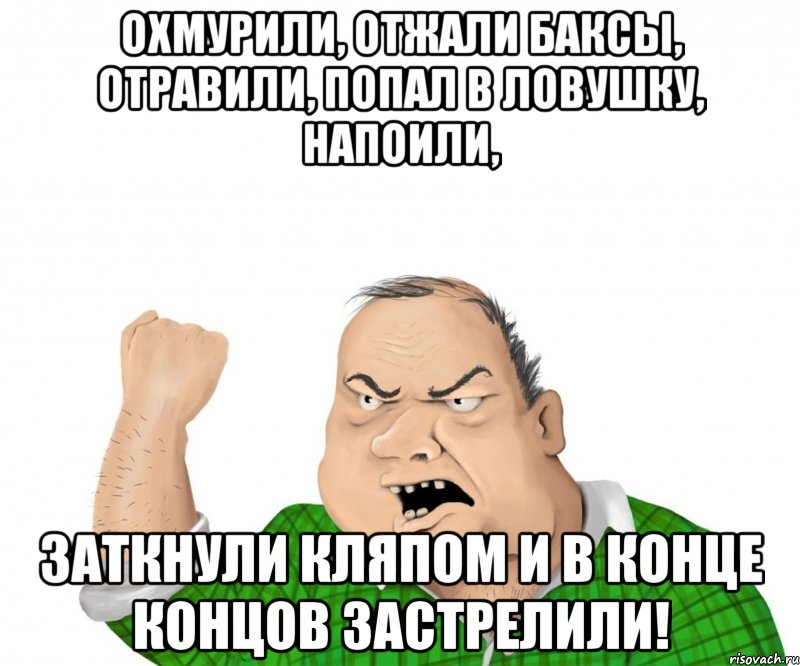 охмурили, отжали баксы, отравили, попал в ловушку, напоили, заткнули кляпом и в конце концов застрелили!, Мем мужик