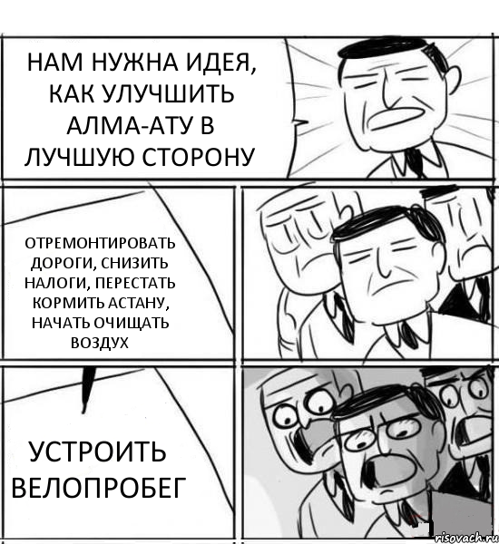 НАМ НУЖНА ИДЕЯ, КАК УЛУЧШИТЬ АЛМА-АТУ В ЛУЧШУЮ СТОРОНУ ОТРЕМОНТИРОВАТЬ ДОРОГИ, СНИЗИТЬ НАЛОГИ, ПЕРЕСТАТЬ КОРМИТЬ АСТАНУ, НАЧАТЬ ОЧИЩАТЬ ВОЗДУХ УСТРОИТЬ ВЕЛОПРОБЕГ, Комикс нам нужна новая идея