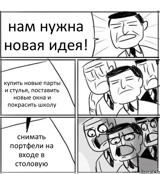 нам нужна новая идея! купить новые парты и стулья, поставить новые окна и покрасить школу снимать портфели на входе в столовую, Комикс нам нужна новая идея