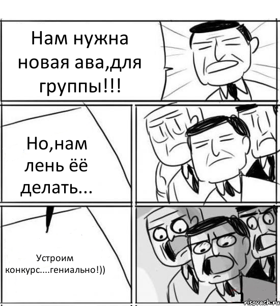 Нам нужна новая ава,для группы!!! Но,нам лень ёё делать... Устроим конкурс....гениально!)), Комикс нам нужна новая идея