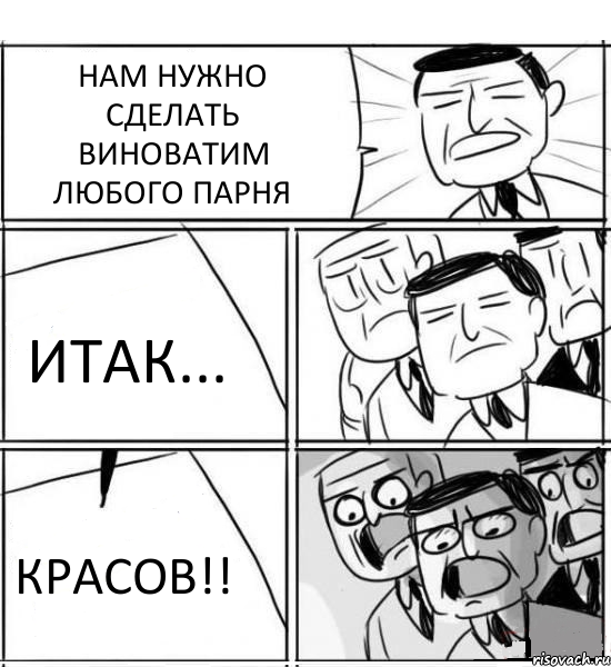 НАМ НУЖНО СДЕЛАТЬ ВИНОВАТИМ ЛЮБОГО ПАРНЯ ИТАК... КРАСОВ!!, Комикс нам нужна новая идея