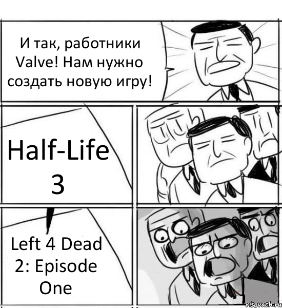 И так, работники Valve! Нам нужно создать новую игру! Half-Life 3 Left 4 Dead 2: Episode One, Комикс нам нужна новая идея