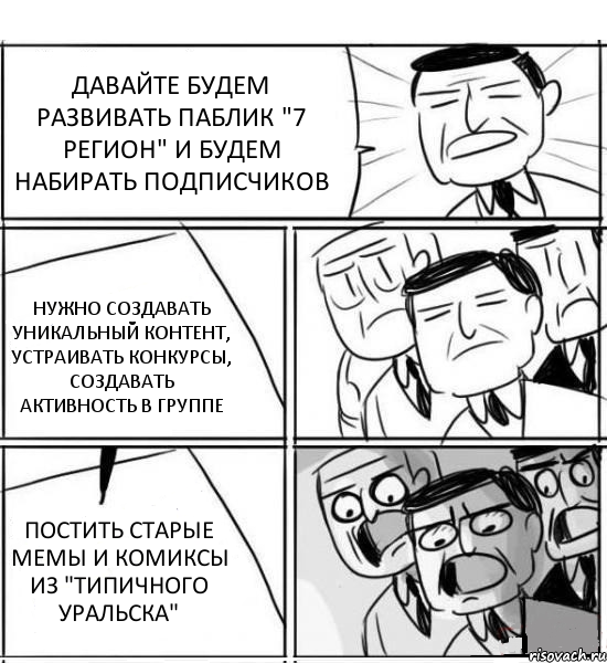 ДАВАЙТЕ БУДЕМ РАЗВИВАТЬ ПАБЛИК "7 РЕГИОН" И БУДЕМ НАБИРАТЬ ПОДПИСЧИКОВ НУЖНО СОЗДАВАТЬ УНИКАЛЬНЫЙ КОНТЕНТ, УСТРАИВАТЬ КОНКУРСЫ, СОЗДАВАТЬ АКТИВНОСТЬ В ГРУППЕ ПОСТИТЬ СТАРЫЕ МЕМЫ И КОМИКСЫ ИЗ "ТИПИЧНОГО УРАЛЬСКА", Комикс нам нужна новая идея