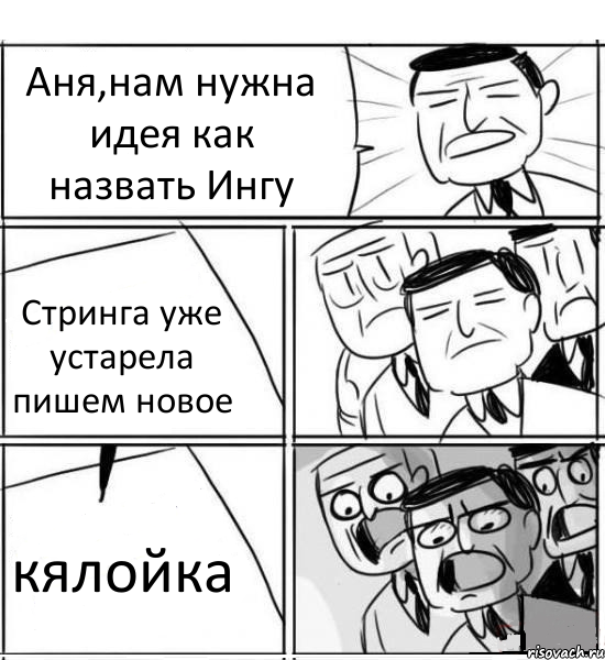 Аня,нам нужна идея как назвать Ингу Стринга уже устарела пишем новое кялойка, Комикс нам нужна новая идея