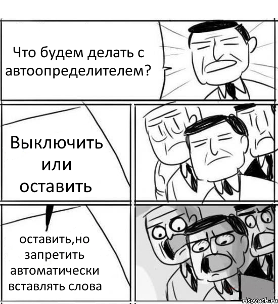 Что будем делать с автоопределителем? Выключить или оставить оставить,но запретить автоматически вставлять слова, Комикс нам нужна новая идея