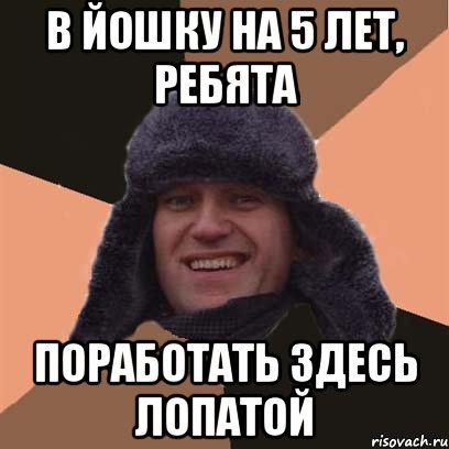 в йошку на 5 лет, ребята поработать здесь лопатой, Мем навальный