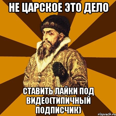 не царское это дело ставить лайки под видео(типичный подписчик), Мем Не царское это дело