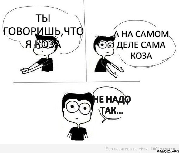 ты говоришь,что я коза а на самом деле сама коза не надо так..., Комикс Не надо так (парень)