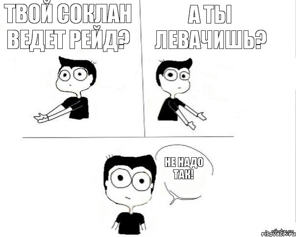 Твой соклан ведет рейд? А ты левачишь? Не надо так!, Комикс Не надо так (парень)