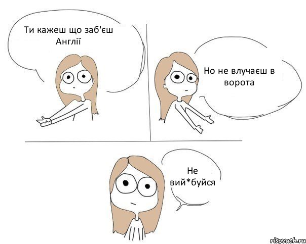 Ти кажеш що заб'єш Англії Но не влучаєш в ворота Не вий*буйся, Комикс Не надо так